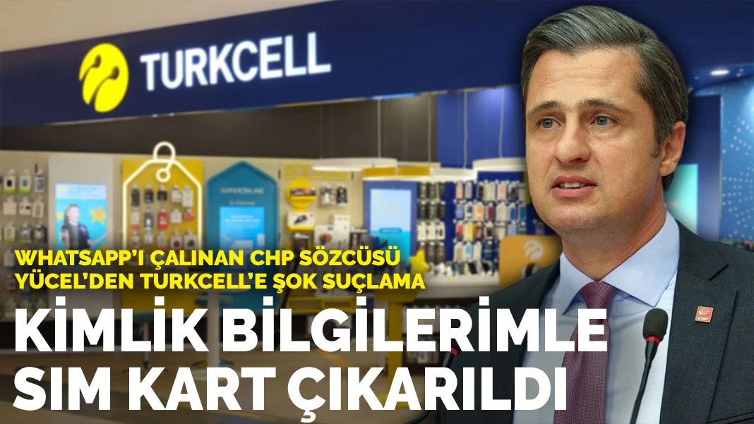 WhatsApp'ı çalınan CHP Sözcüsü Yücel'den Turkcell'e şok suçlama: Kimlik bilgilerim kullanılarak SIM kart çıkarıldı