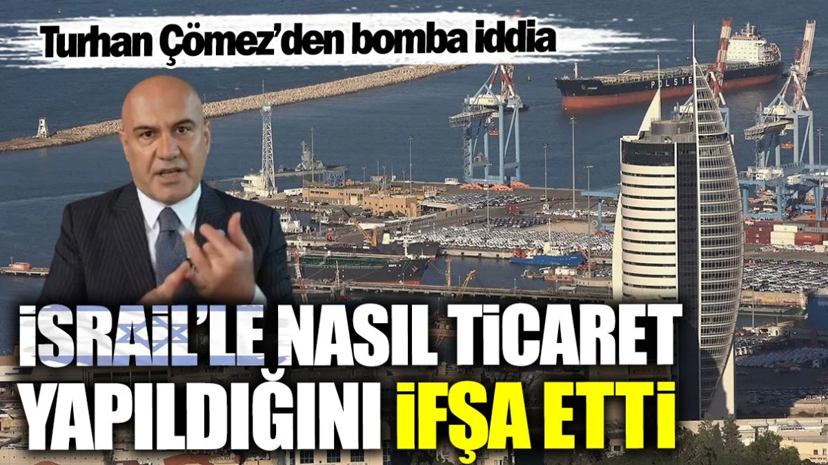 Turhan Çömez İsrail’le nasıl ticaret yapıldığını ifşa etti
