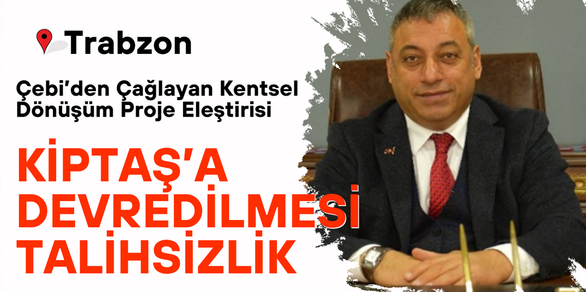 Selahaddin Çebi 'KİPTAŞ'a devredilmesini talihsizlik'