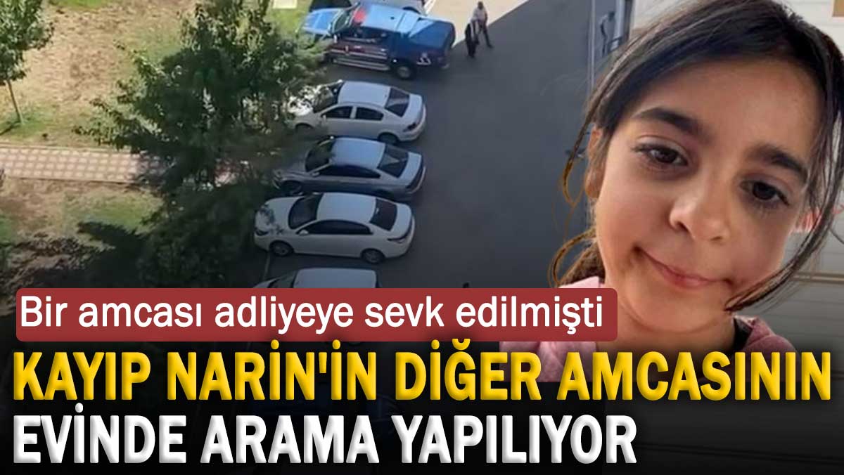 Kayıp Narin'in diğer amcasının evinde arama yapılıyor. Bir amcası adliyeye sevk edilmişti