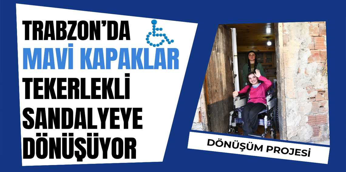Trabzon’da Mavi Kapaklar Tekerlekli Sandalyeye Dönüşüyor: 