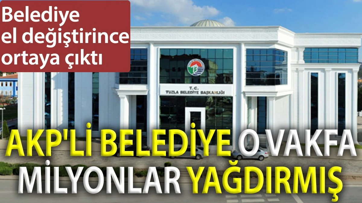 Tuzla Belediyesi'nde Şok: AKP'li Yönetim Döneminde Vakfa Milyonlarca Lira Ödendi