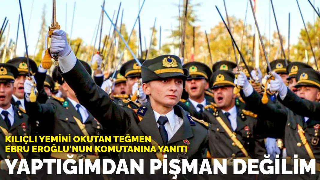 Kılıçlı yemini okutan Teğmen Ebru Eroğlu'nun komutanına verdiği yanıt: Yaptığımdan pişman değilim