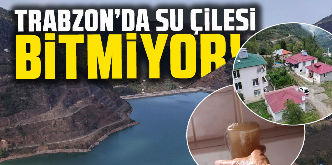 Trabzon’a su veriyorlar ama su çileleri bitmiyor!
