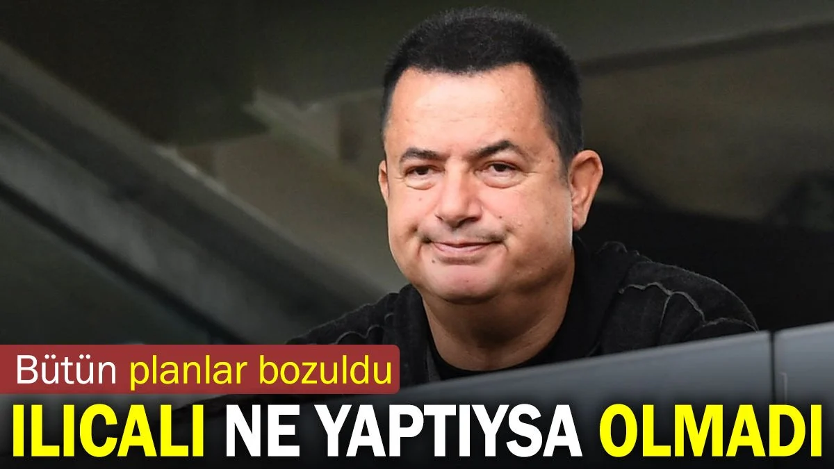 Acun Ilıcalı ne yaptıysa olmadı. Planları bozdu