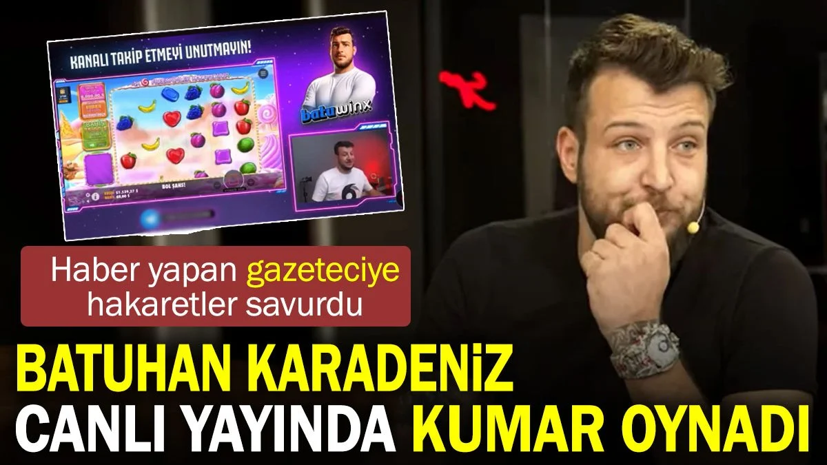 Batuhan Karadeniz canlı yayında kumar oynadı. Haberini yapan gazeteciye küfürler etti