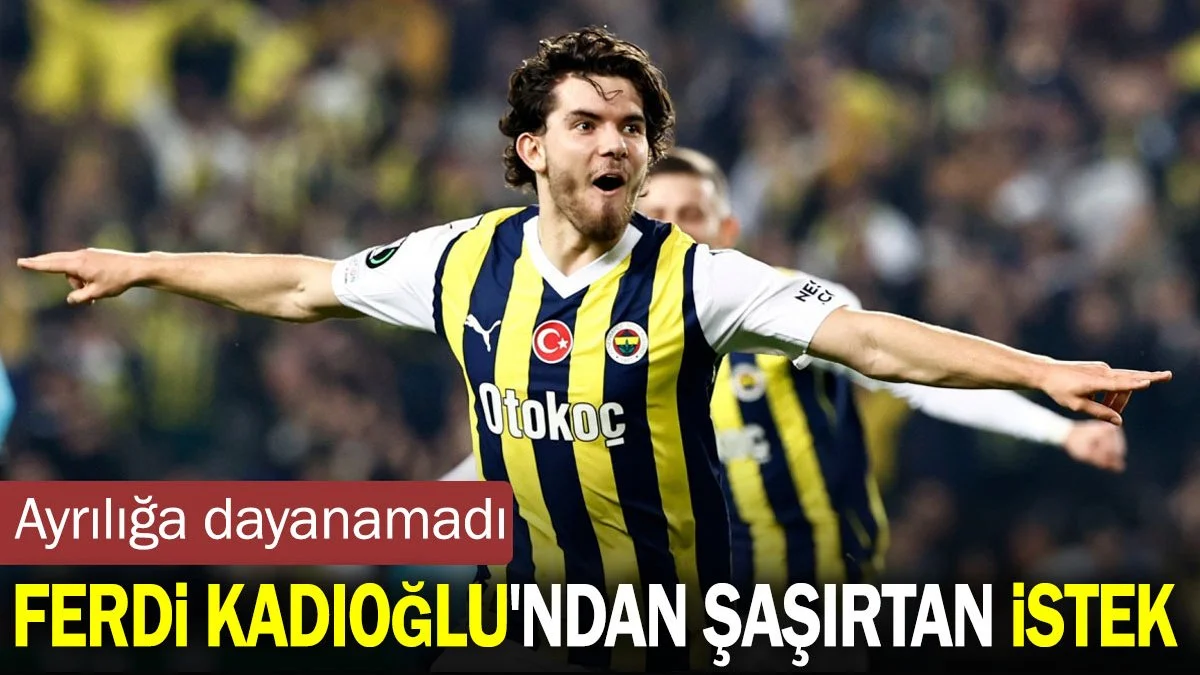 Ferdi Kadıoğlu ayrılığa dayanamadı. Fenerbahçe'yi şaşırtan istek