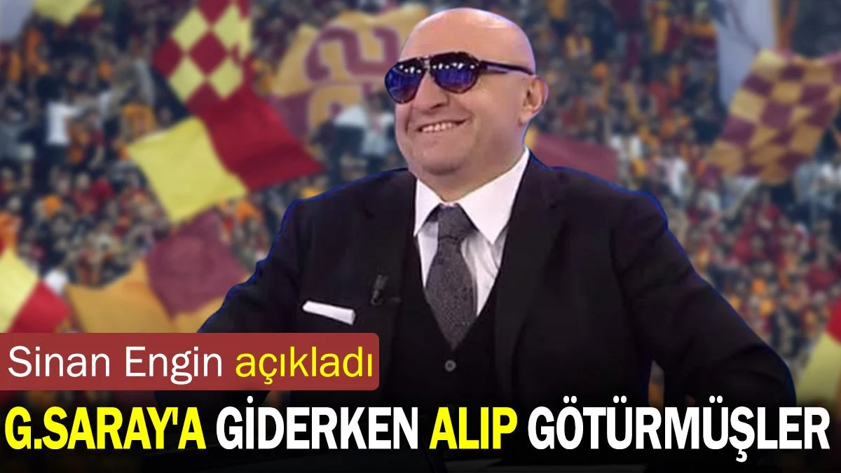 Sinan Engin açıkladı. Galatasaray'a gelirken alıp götürmüşler