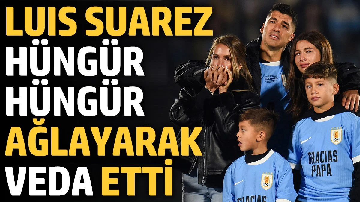 Luis Suarez hüngür hüngür ağlayarak veda etti