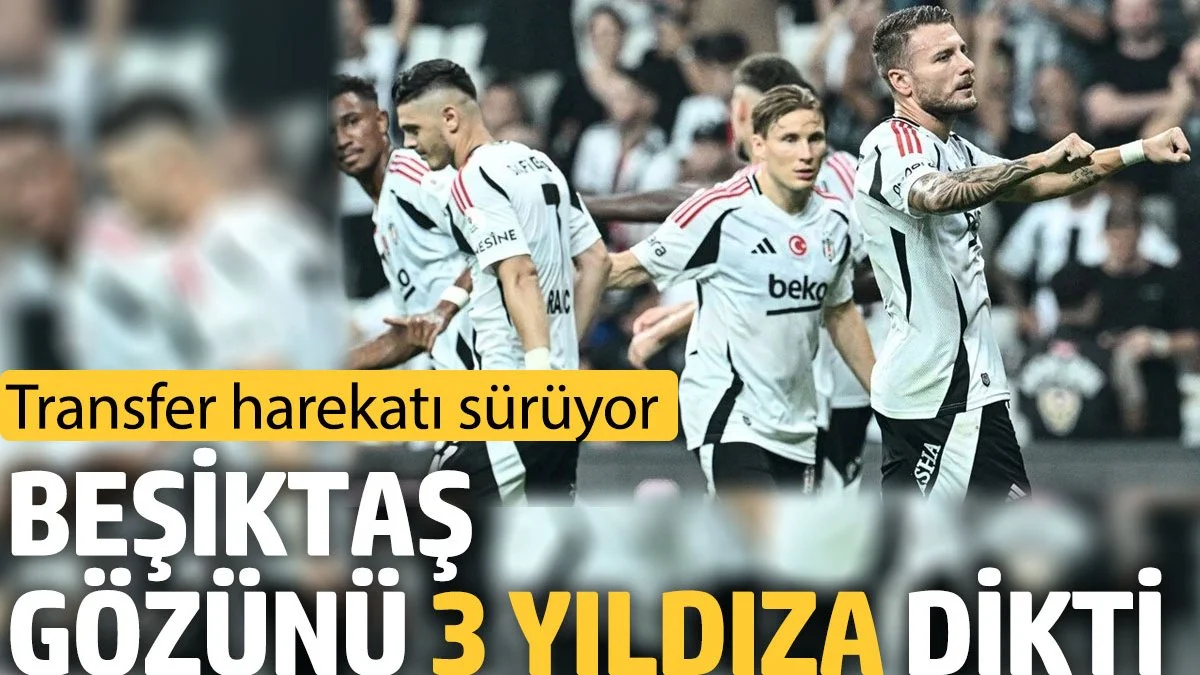 Beşiktaş gözünü 3 yıldıza dikti. Transfer harekatı sürüyor