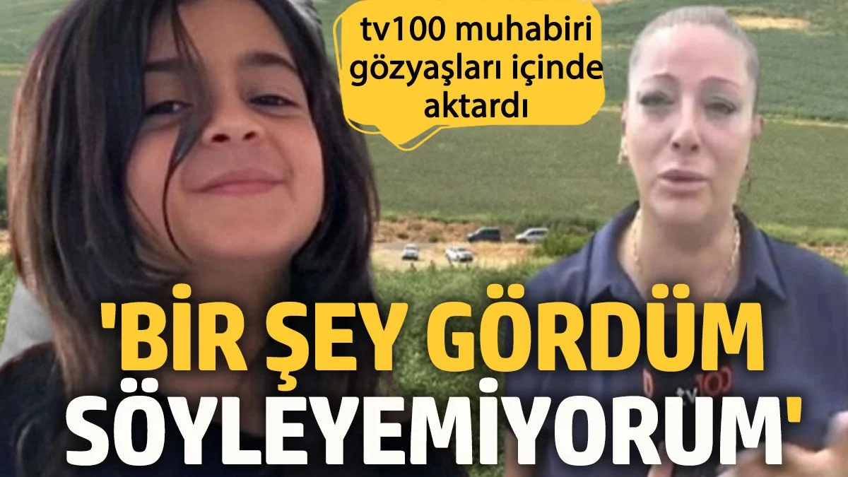 Narin olayını takip eden tv100 muhabiri: Bir şey gördüm söyleyemiyorum