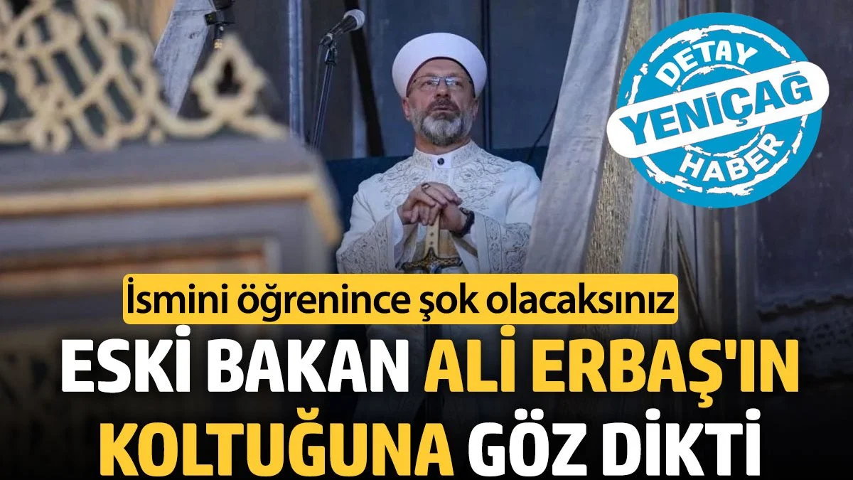 Eski bakan Ali Erbaş'ın koltuğuna göz dikti. İsmini öğrenince şok olacaksınız