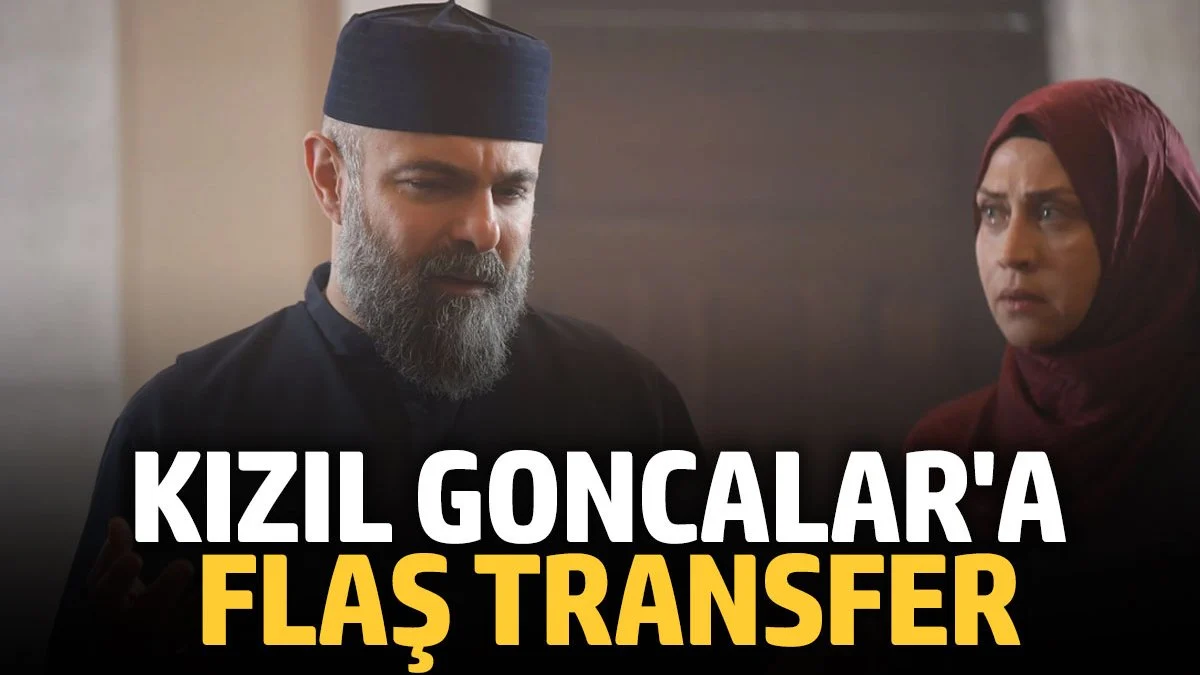 Kızıl Goncalar'a flaş transfer