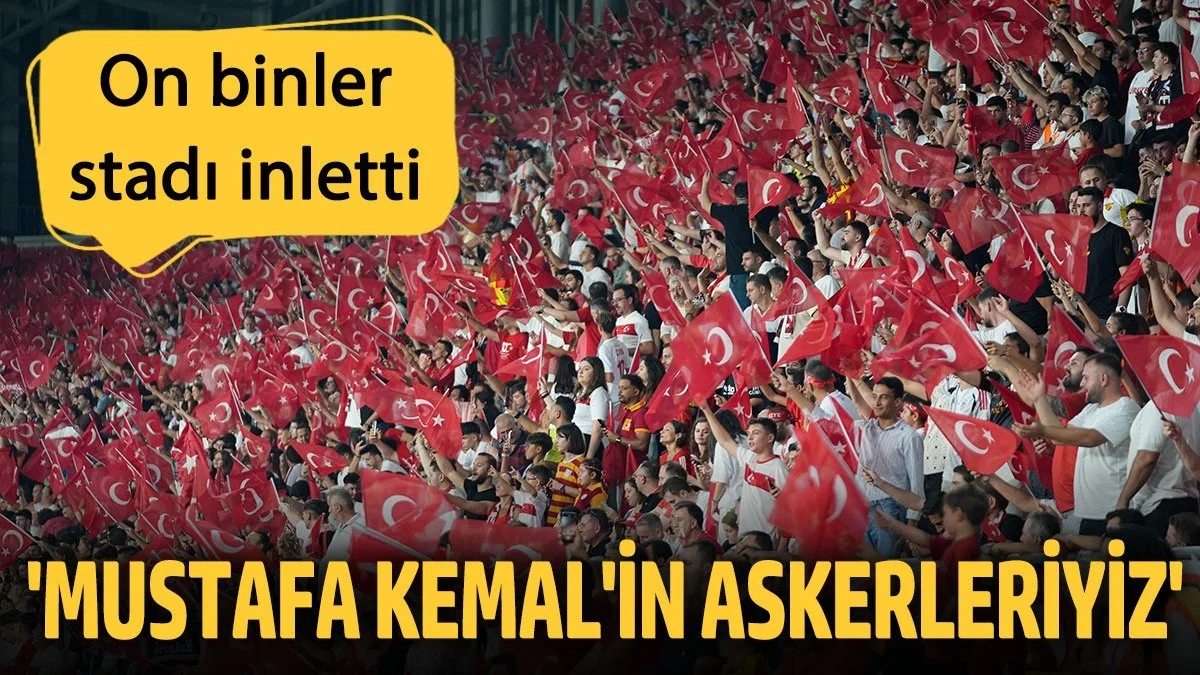 Mustafa Kemal'in askerleriyiz. On binler stadı inletti