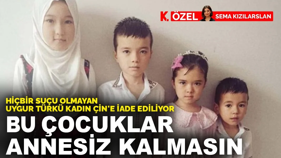 Hiçbir suçu olmayan Uygur Türkü kadın Çin'e iade ediliyor: Bu çocuklar annesiz kalmasın