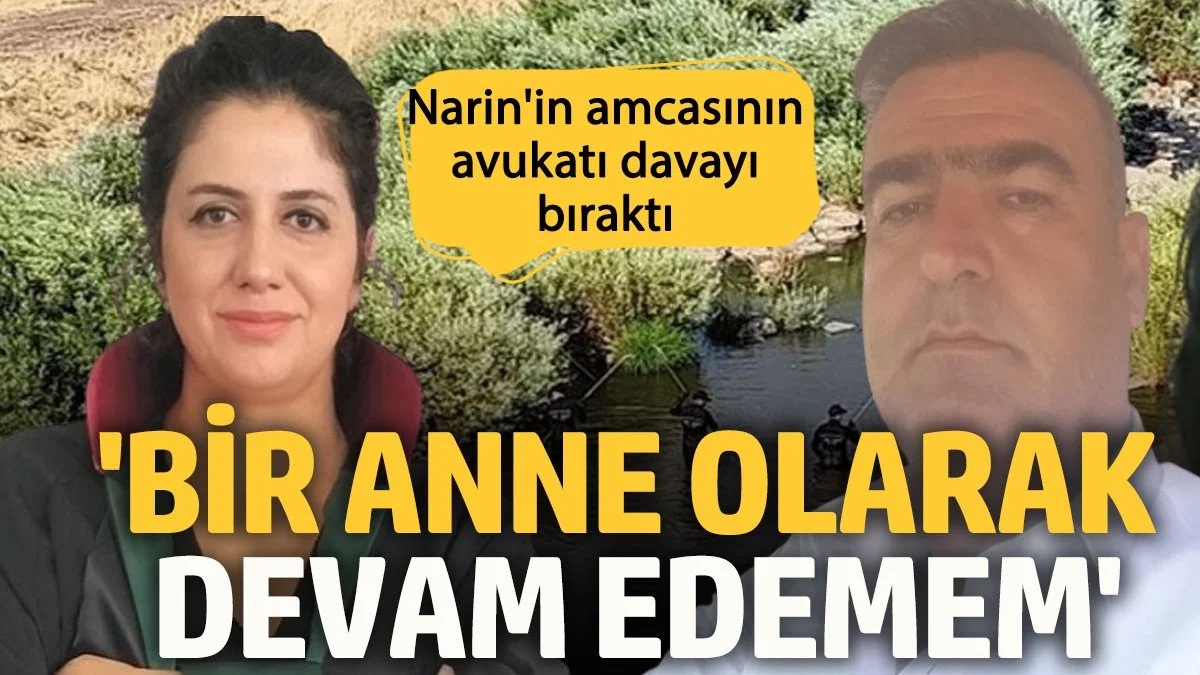 Narin'in amcası Salim Güran'ın avukatı davadan çekildi: Bir anne olarak devam edemem