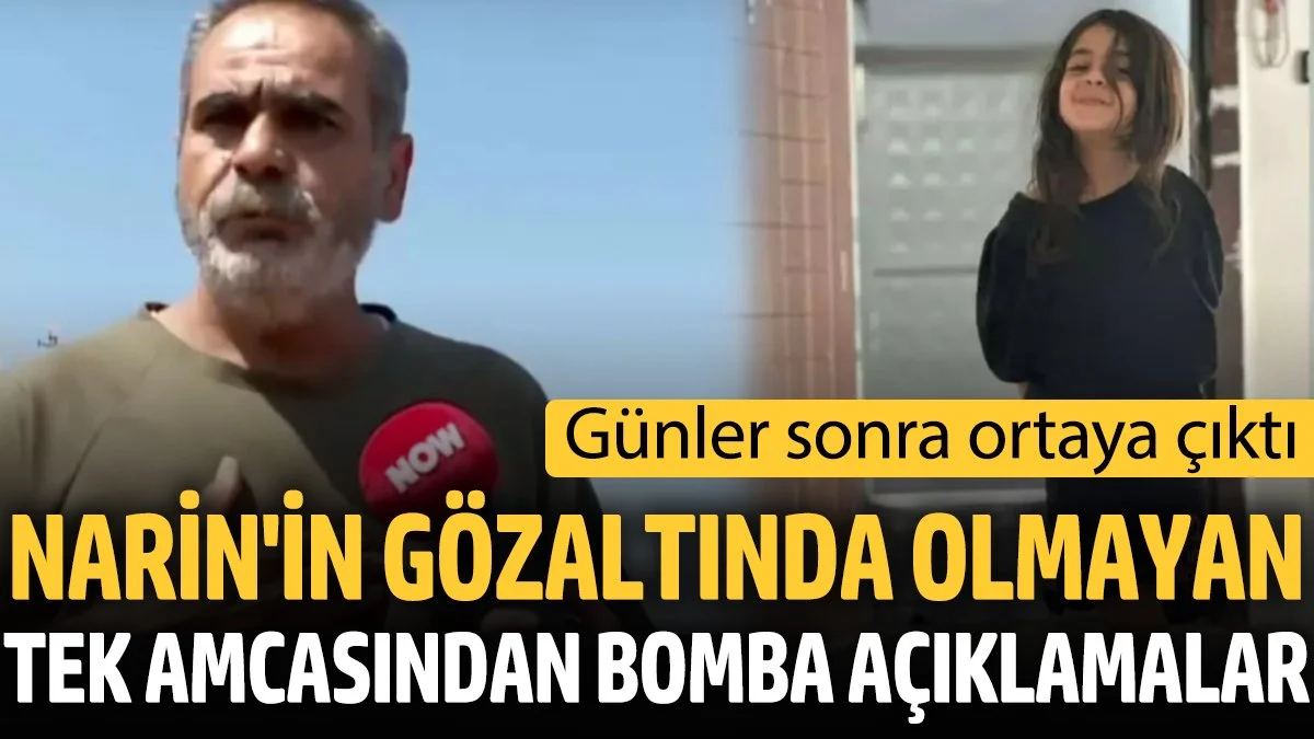 Narin'in gözaltında olmayan tek amcasından bomba açıklamalar ‘Günler sonra ortaya çıktı’