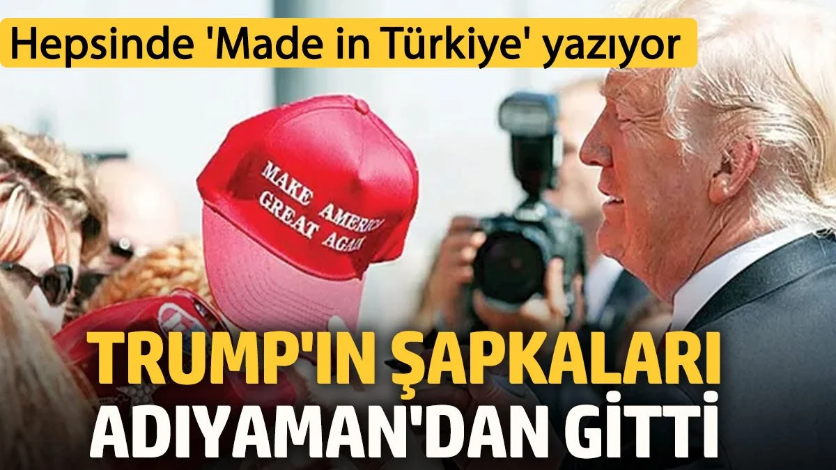 Donald Trump’ın şapkaları Adıyaman'dan