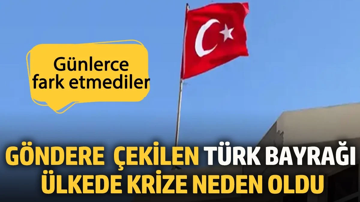 Göndere yanlışlıkla Türk bayrağı çektiler, ülkede kriz çıktı