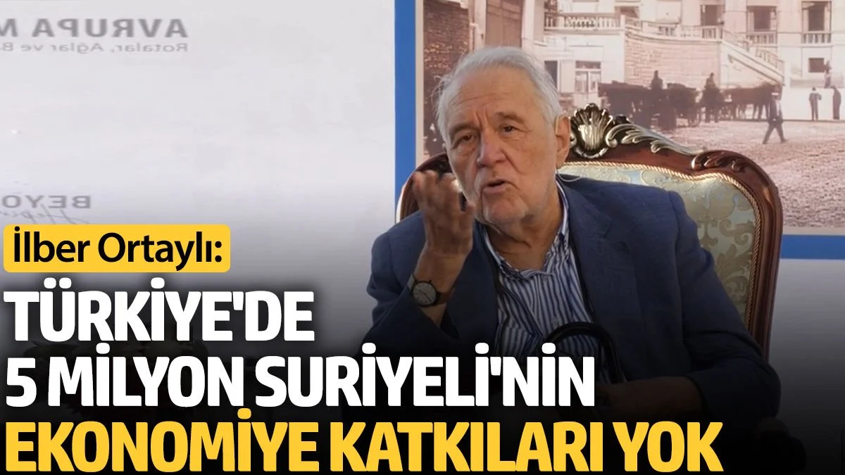 İlber Ortaylı: Türkiye’de 5 milyon Suriyeli bulunamaz ekonomiye bir katkıları yok