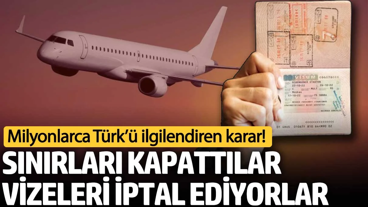 Milyonlarca Türk’ü ilgilendiren karar! Sınırları kapattılar, vizeleri iptal ediyorlar