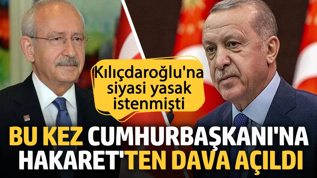 Siyasi yasak istenen Kılıçdaroğlu'na bu kez Cumhurbaşkanı'na hakaret davası açıldı