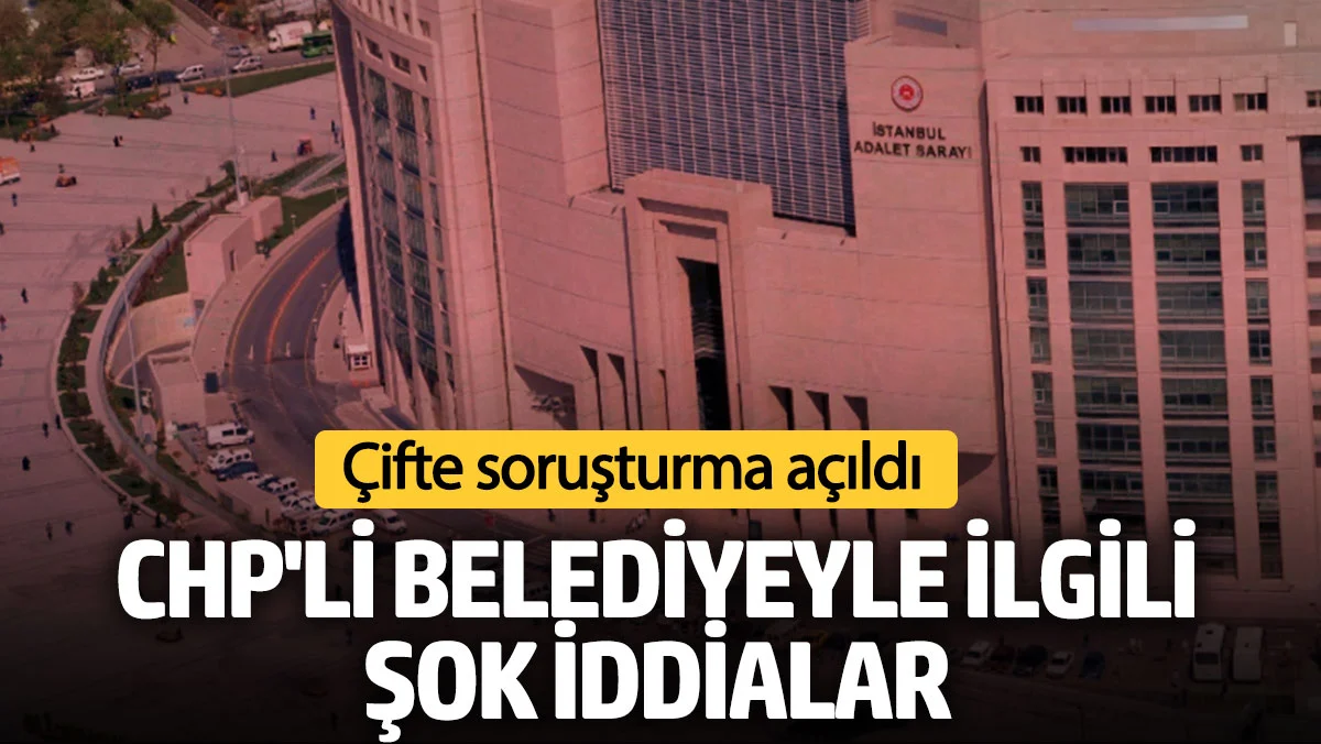CHP'li belediyeyle ilgili şok iddialar! Çifte soruşturma açıldı