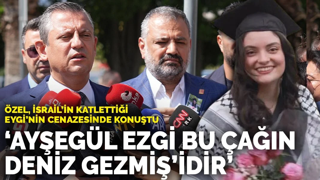 Özel, İsrail’in katlettiği Eygi’nin cenazesinde konuştu: ‘Ayşegül Ezgi bu çağın Deniz Gezmiş’idir’