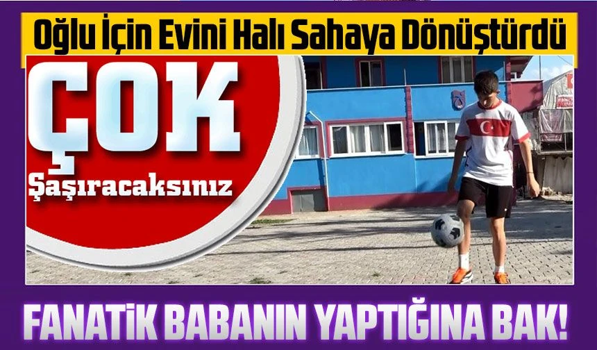 Trabzonsporlu Baba, Oğlunun Futbol Hayali İçin Evini Halı Sahaya Dönüştürdü
