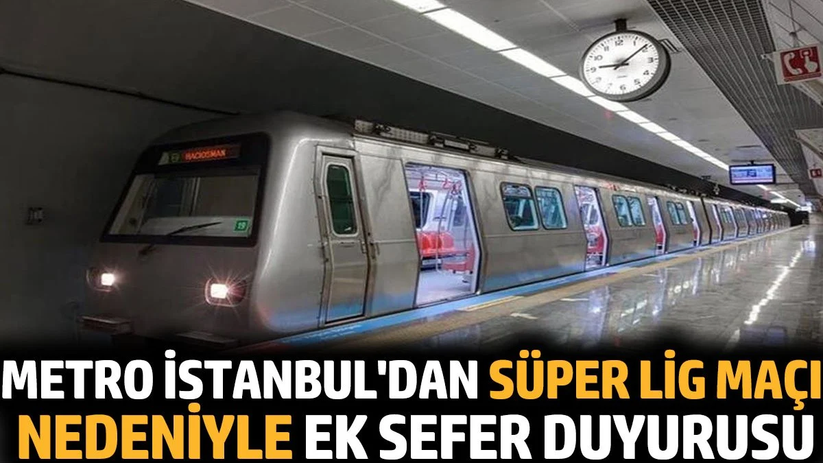 Metro İstanbul'dan Süper Lig maçı nedeniyle ek sefer duyurusu