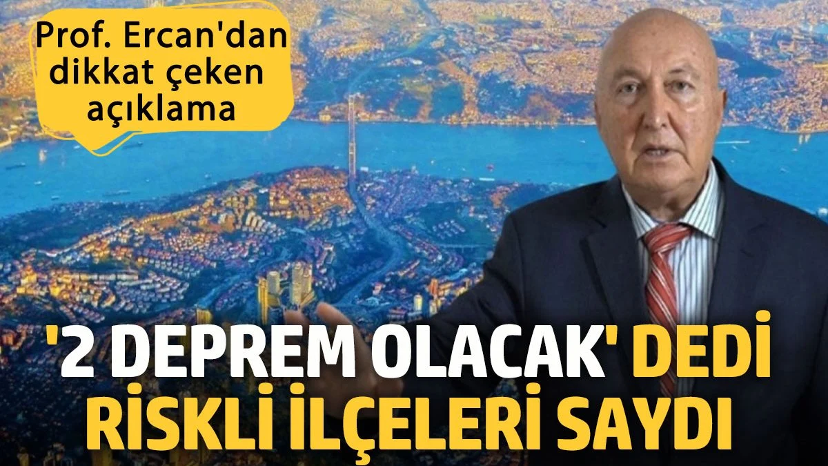 Prof. Ahmet Ercan '2 büyük deprem olacak' dedi riskli ilçeleri açıkladı