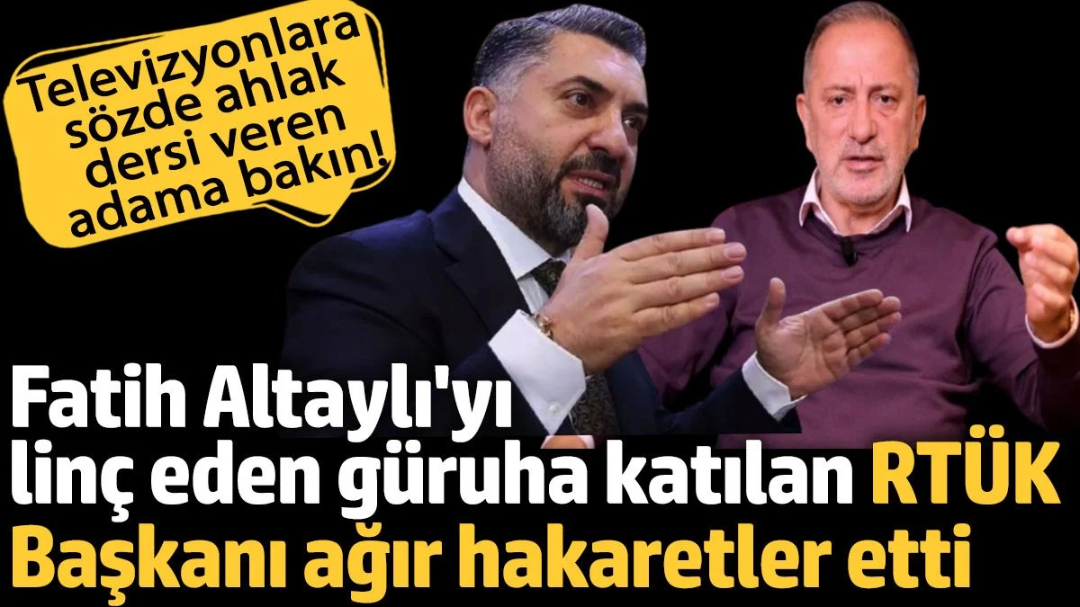Fatih Altaylı’yı linç eden güruha katılan RTÜK Başkanı ağır hakaretler etti.