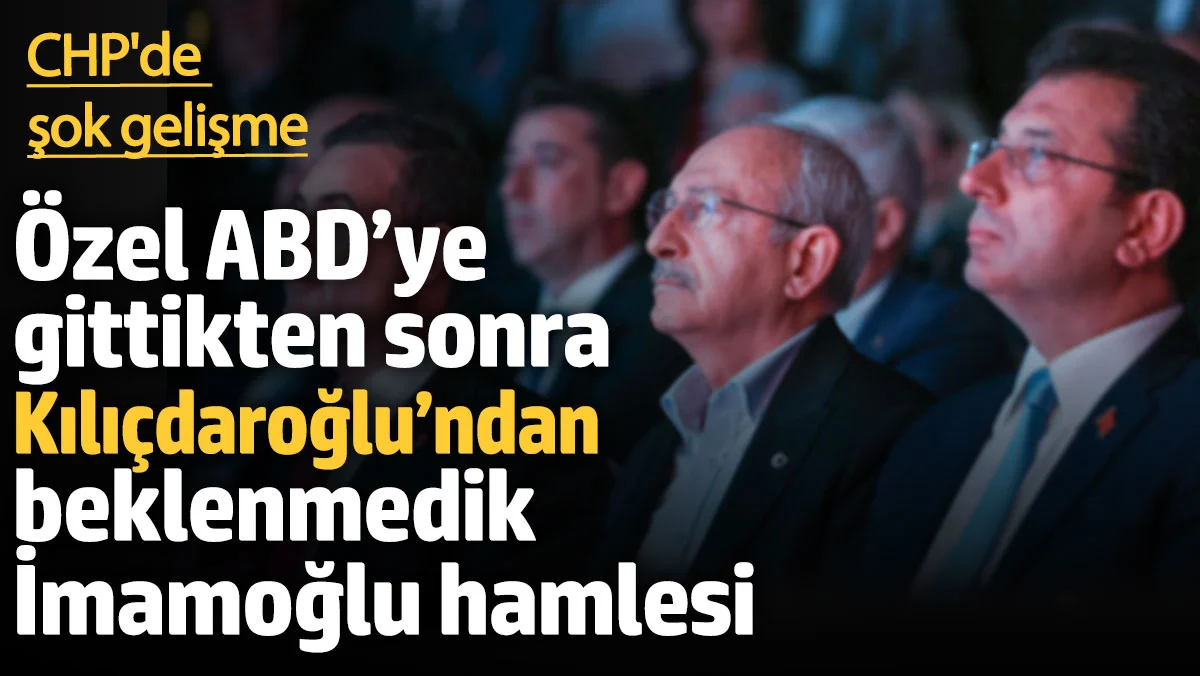 CHP’de şok gelişme! Özel, ABD’ye gittikten sonra Kılıçdaroğlu’ndan beklenmedik İmamoğlu hamlesi