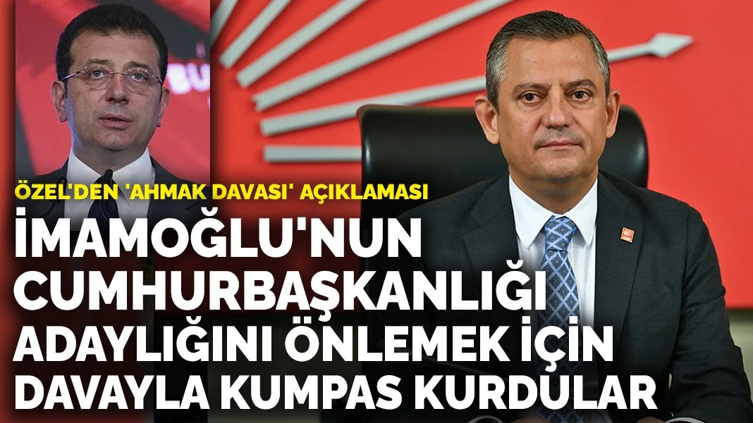 Özel'den 'ahmak davası' açıklaması: İmamoğlu'nun cumhurbaşkanlığı adaylığını önlemek için davayla kumpas kurdular
