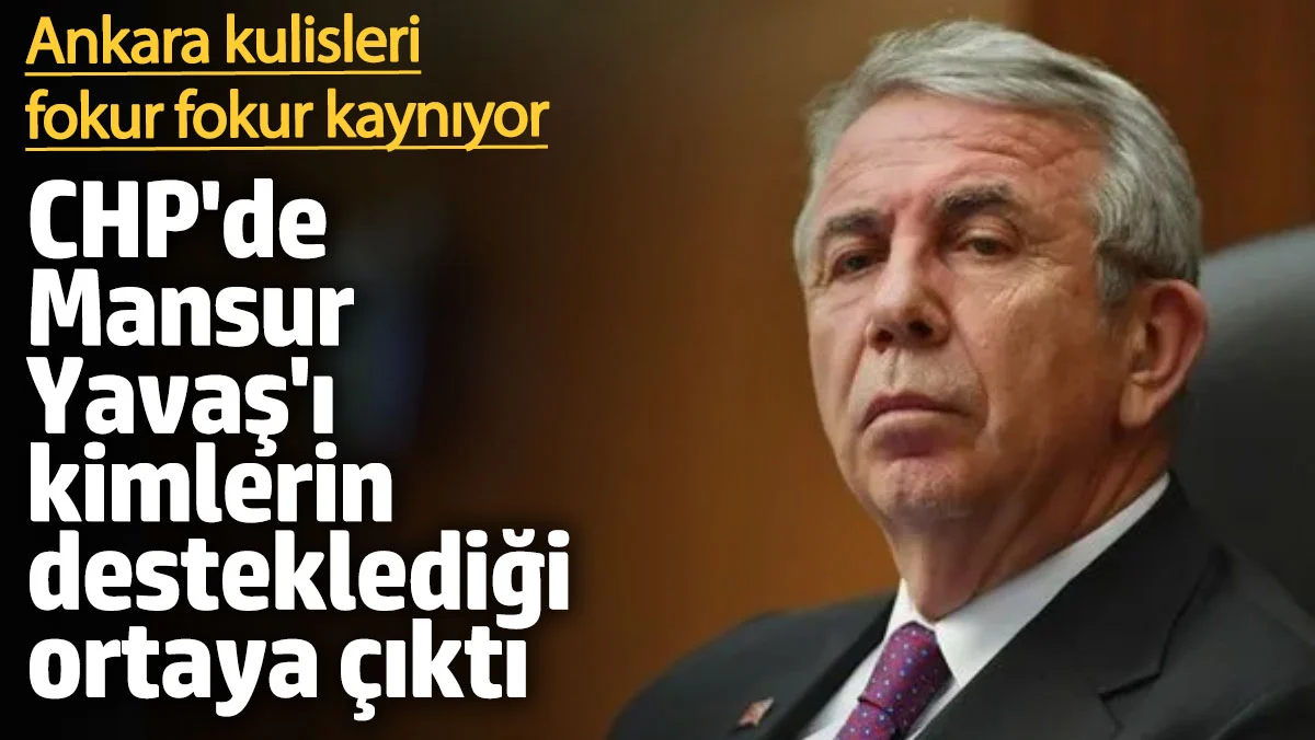 CHP'de Mansur Yavaş'ı kimlerin desteklediği ortaya çıktı! Ankara kulisleri fokur fokur kaynıyor