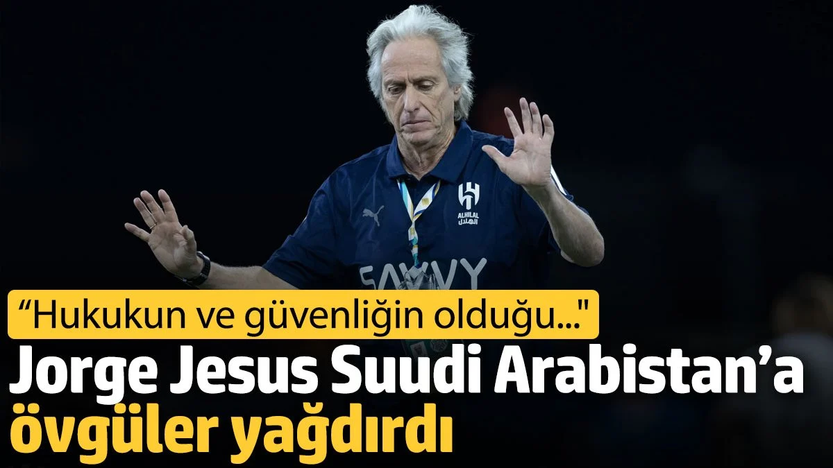 Jorge Jesus Suudi Arabistan’a övgüler yağdırdı: Hukukun ve güvenliğin olduğu...