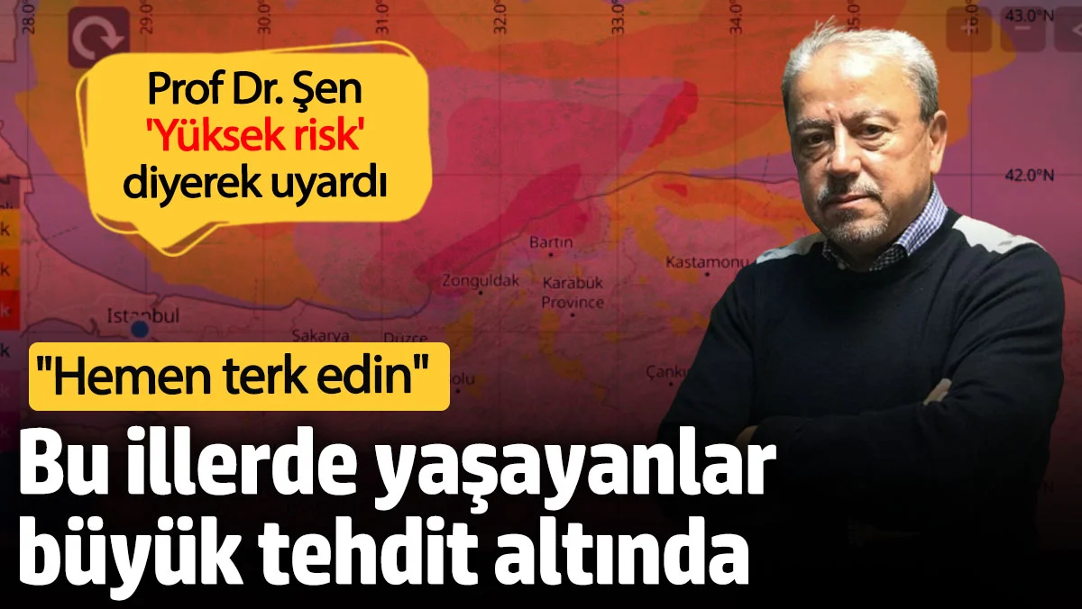Bu illerde yaşayanlar büyük tehlike altında! Prof Dr. Şen 'Yüksek risk' deyip terk edin çağrısı yaptı