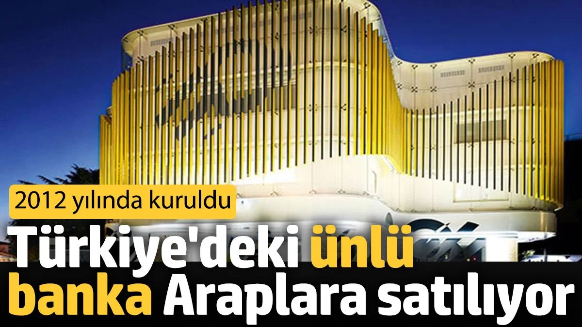 Türkiye'deki ünlü banka Araplara satılıyor. 2012 yılında kuruldu