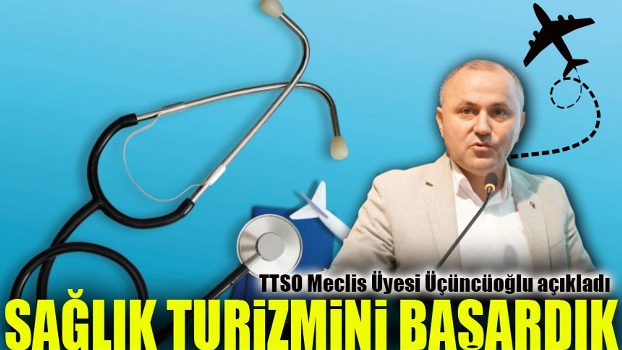 TTSO Meclis Üyesi Üçüncüoğlu’ndan Sağlık Turizmi Vurgusu
