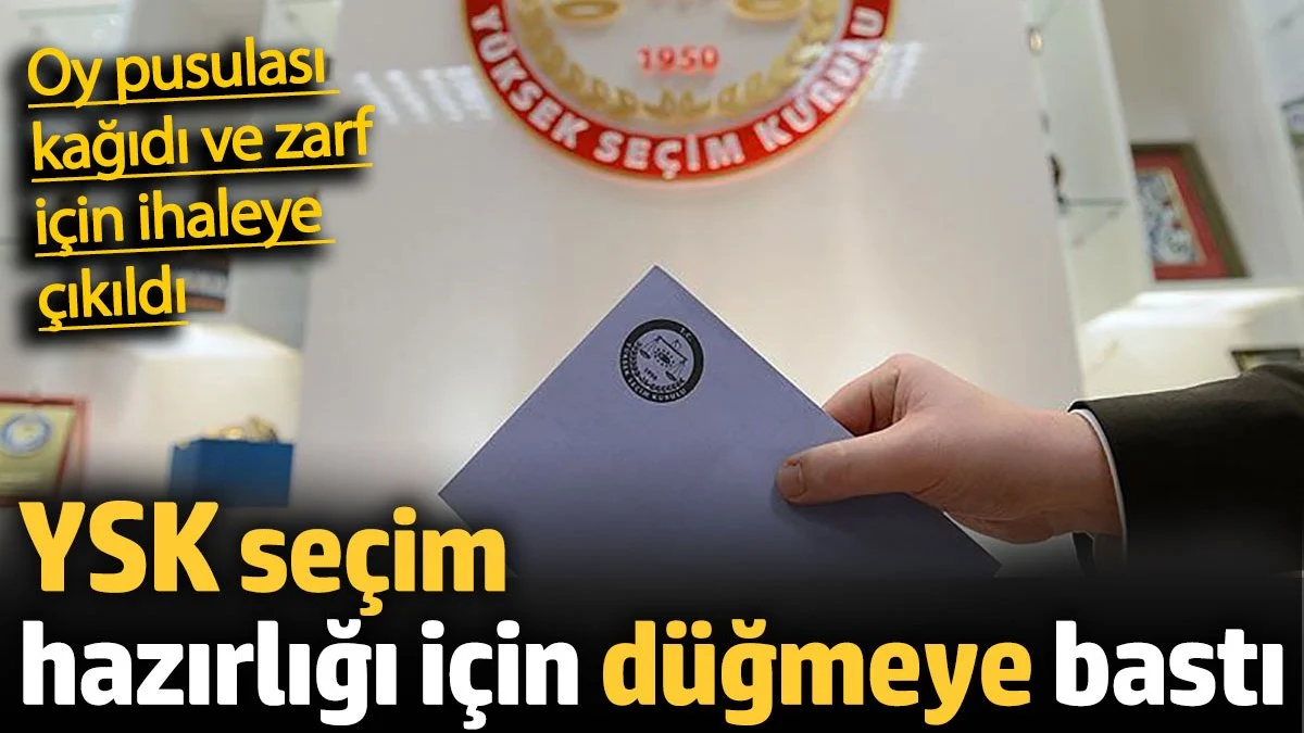 YSK seçim hazırlığı için düğmeye bastı. Oy pusulası için kağıt ve zarf ihalesine çıkıldı