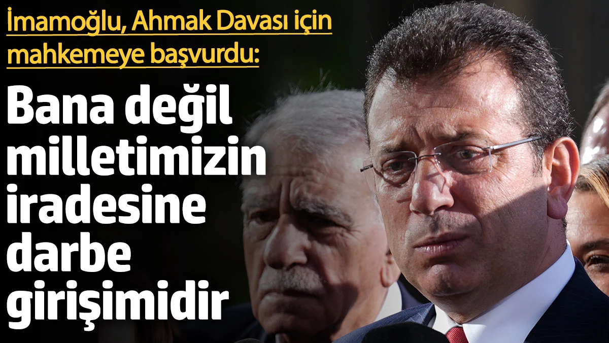 İmamoğlu, Ahmak Davası için mahkemeye başvurdu: Darbe girişimidir