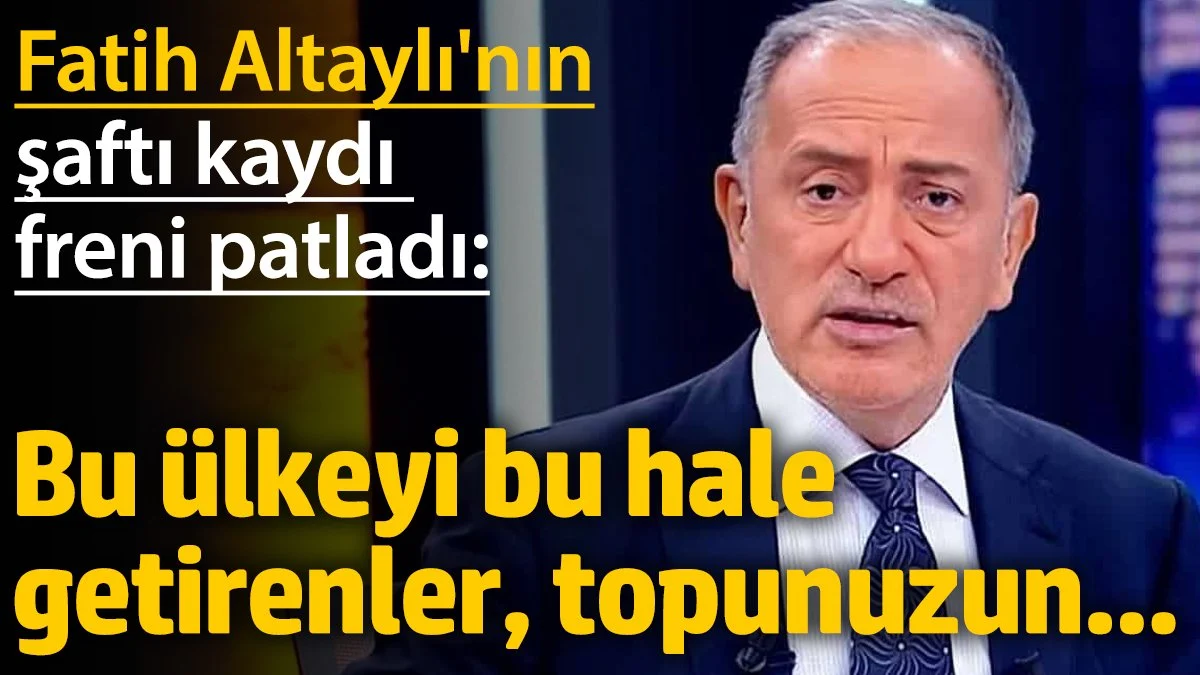 Fatih Altaylı'nın şaftı kaydı, freni patladı: Bu ülkeyi bu hale getirenler, topunuzun…