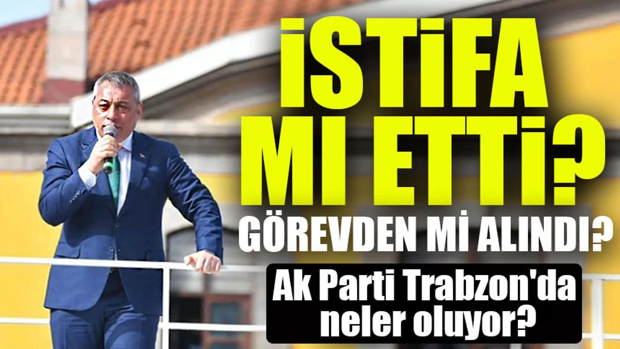 AK Parti Trabzon'da Son Gelişme! Selahaddin Çebi Görevden Mi Alındı? İstifa mı Etti?