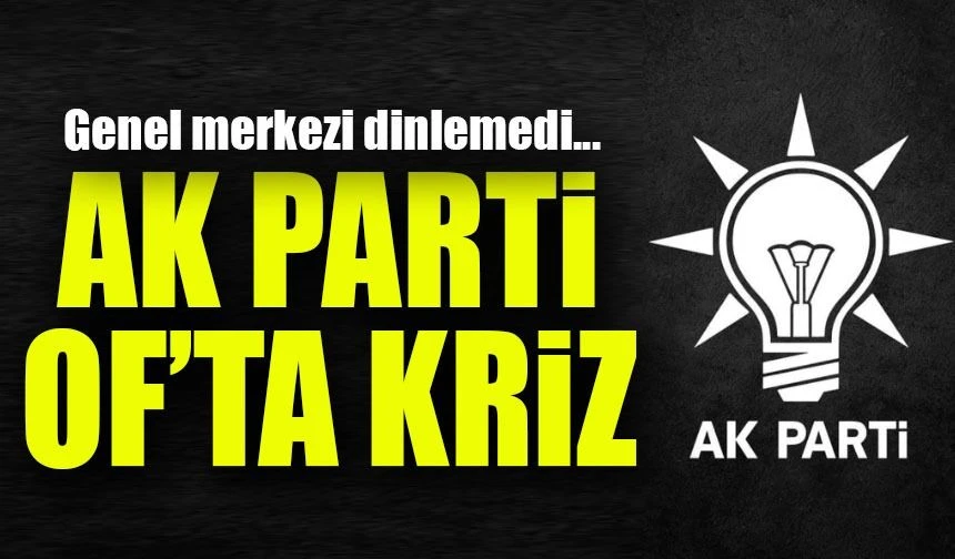 AK Parti Of’ta kriz: Genel merkezin kararına rağmen adaylık resti!