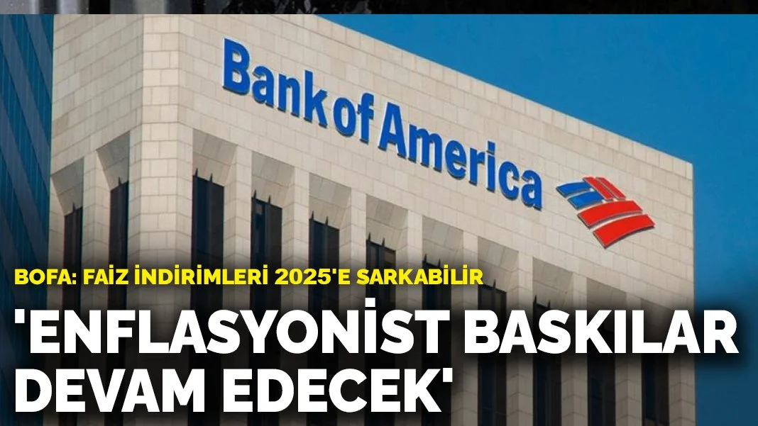 BoFA'dan Türkiye Ekonomisi İçin Uyarılar: Enflasyonist Baskılar ve Faiz İndirimleri Öne Çıkıyor