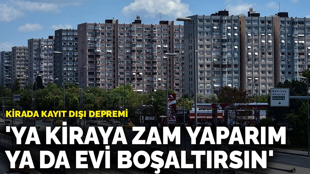 Kirada kayıt dışı depremi: 'Ya kiraya zam yaparım ya da evi boşaltırsın'