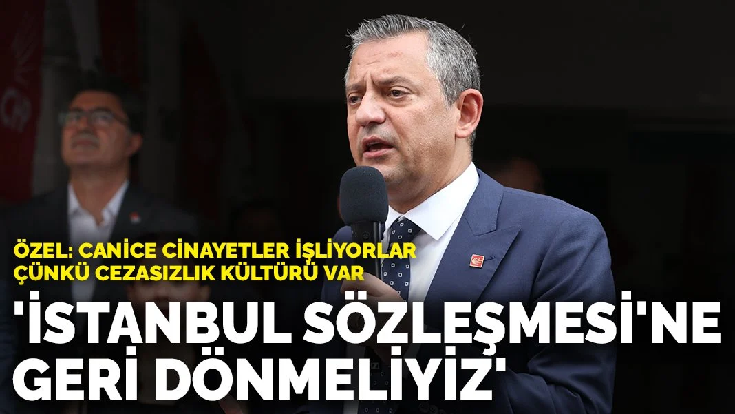 Özgür Özel'den İstanbul Sözleşmesi'ne Geri Dönüş Çağrısı: 
