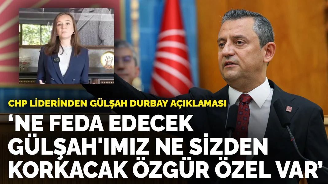 CHP Lideri Özgür Özel'den Gülşah Durbay’a Destek