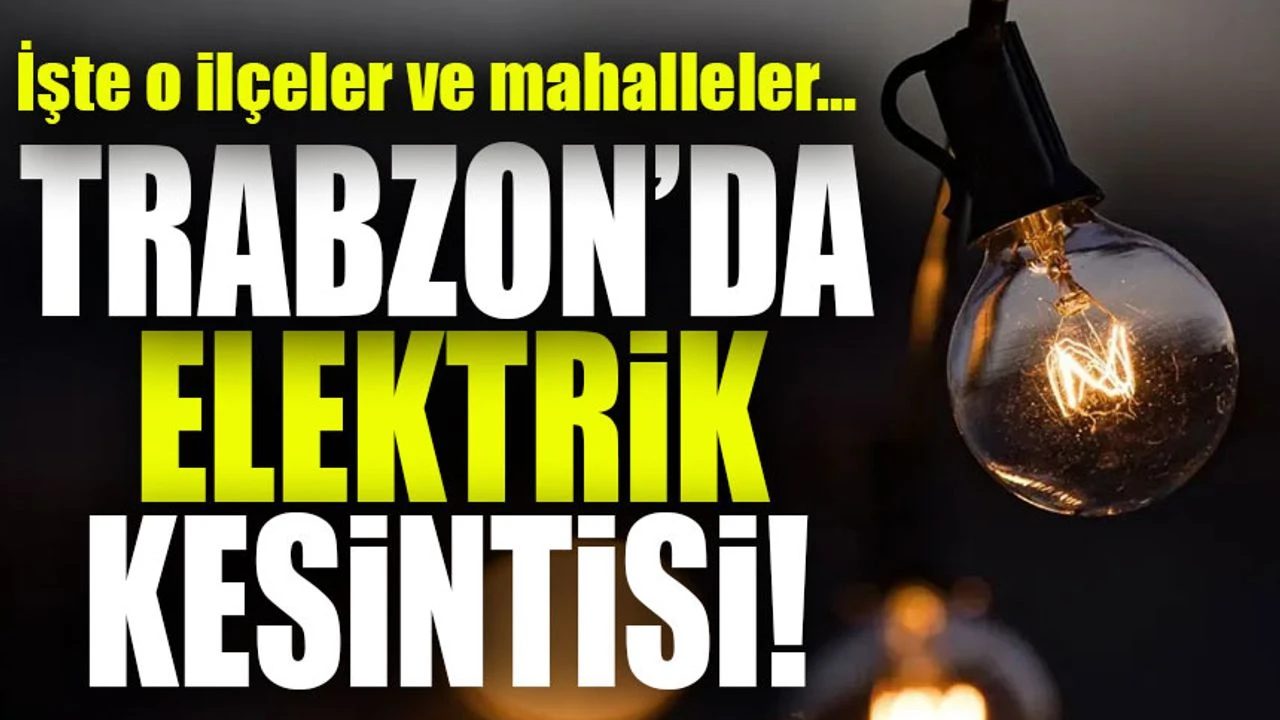 Trabzon'da 10 Mahallede Elektrik Kesintisi;Elektrikler Ne Zaman Gelecek?