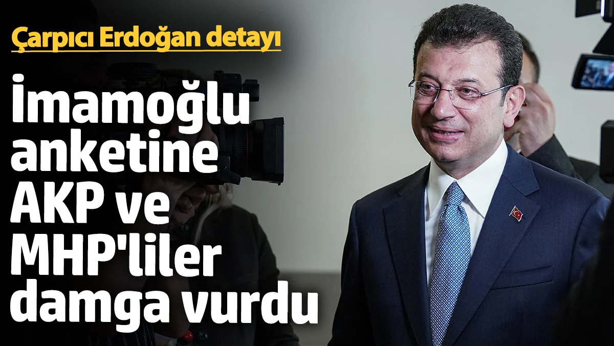 İmamoğlu anketine AKP ve MHP’liler damga vurgu! Çarpıcı Erdoğan detayı